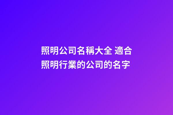 照明公司名稱大全 適合照明行業的公司的名字-第1張-公司起名-玄機派